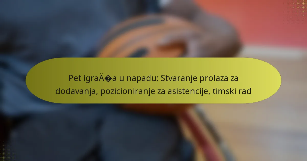 Pet igrača u napadu: Stvaranje prolaza za dodavanja, pozicioniranje za asistencije, timski rad