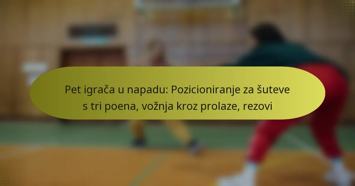 Pet igrača u napadu: Pozicioniranje za šuteve s tri poena, vožnja kroz prolaze, rezovi