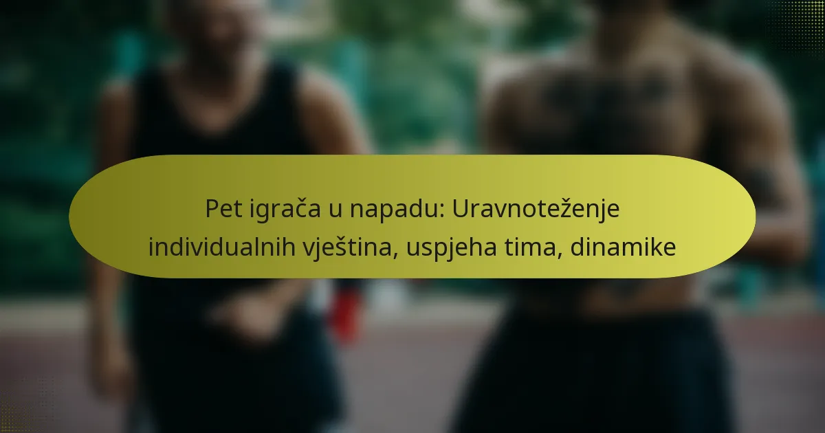 Pet igrača u napadu: Uravnoteženje individualnih vještina, uspjeha tima, dinamike