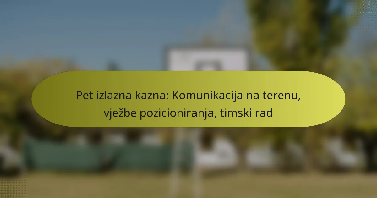Pet izlazna kazna: Komunikacija na terenu, vježbe pozicioniranja, timski rad