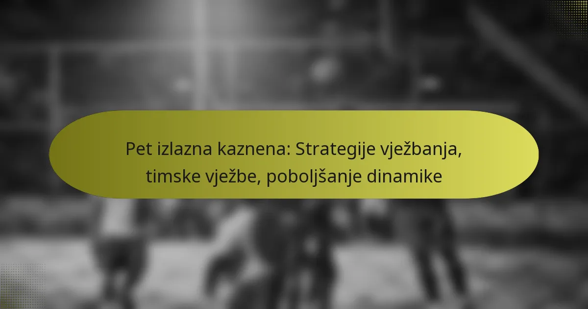Pet izlazna kaznena: Strategije vježbanja, timske vježbe, poboljšanje dinamike
