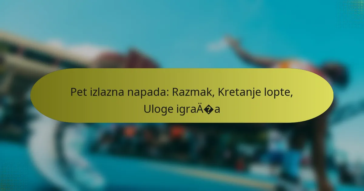 Pet izlazna napada: Razmak, Kretanje lopte, Uloge igrača