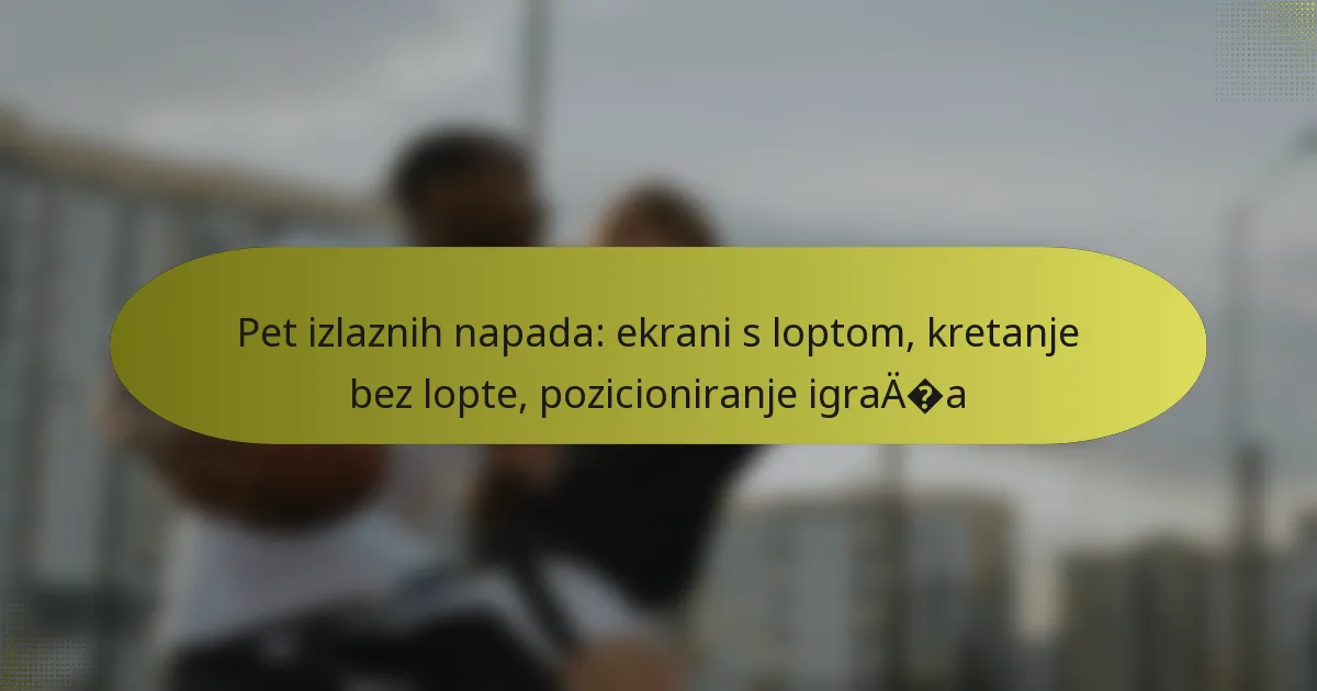Pet izlaznih napada: ekrani s loptom, kretanje bez lopte, pozicioniranje igrača