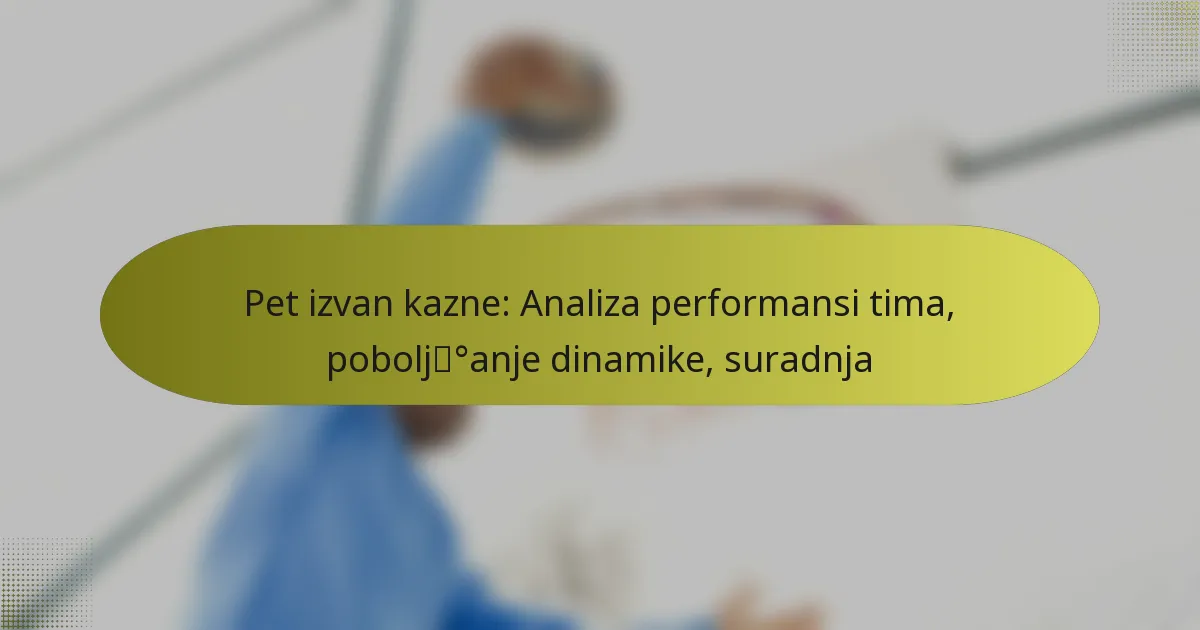 Pet izvan kazne: Analiza performansi tima, poboljšanje dinamike, suradnja