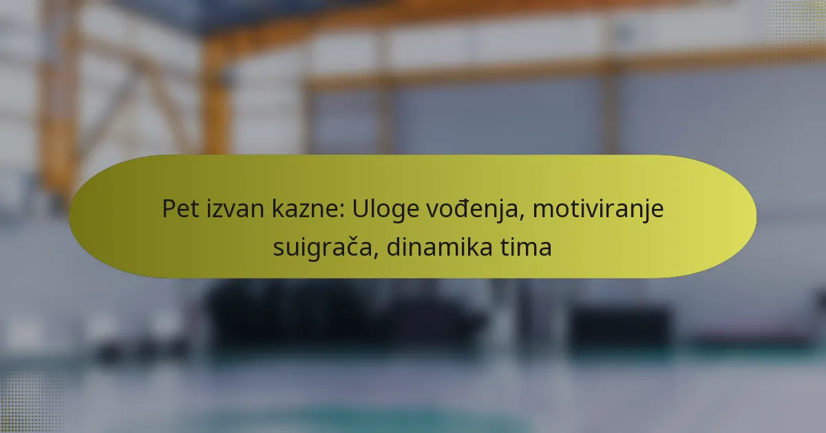 Pet izvan kazne: Uloge vođenja, motiviranje suigrača, dinamika tima