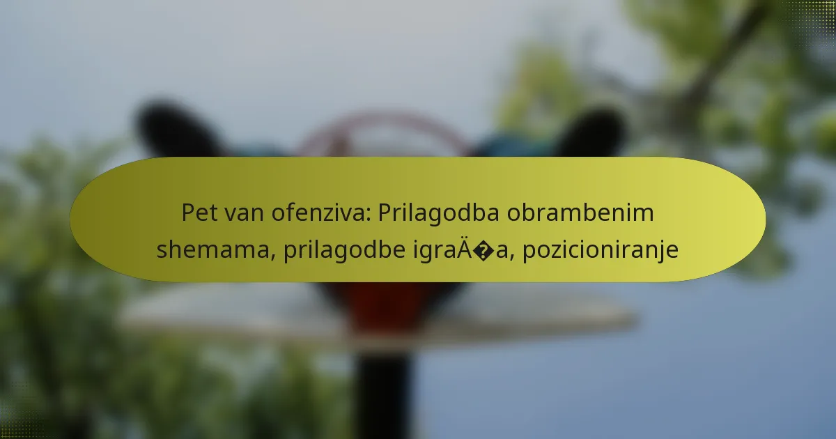 Pet van ofenziva: Prilagodba obrambenim shemama, prilagodbe igrača, pozicioniranje