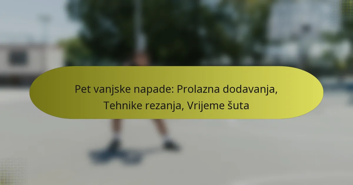 Pet vanjske napade: Prolazna dodavanja, Tehnike rezanja, Vrijeme šuta