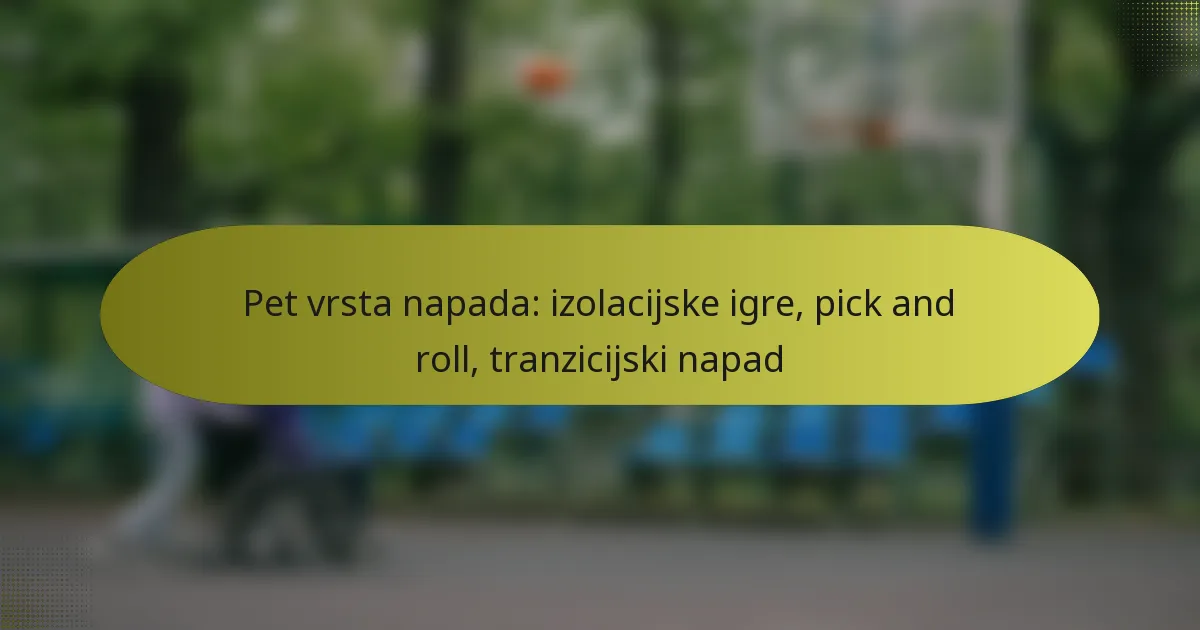 Pet vrsta napada: izolacijske igre, pick and roll, tranzicijski napad