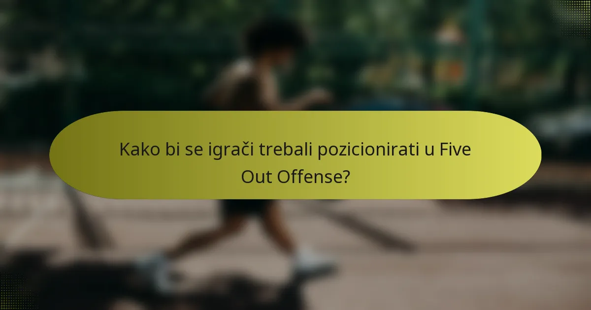 Kako bi se igrači trebali pozicionirati u Five Out Offense?