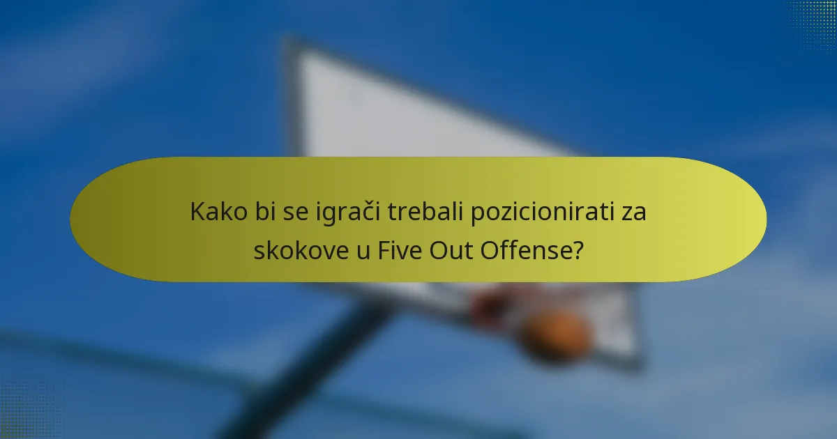 Kako bi se igrači trebali pozicionirati za skokove u Five Out Offense?