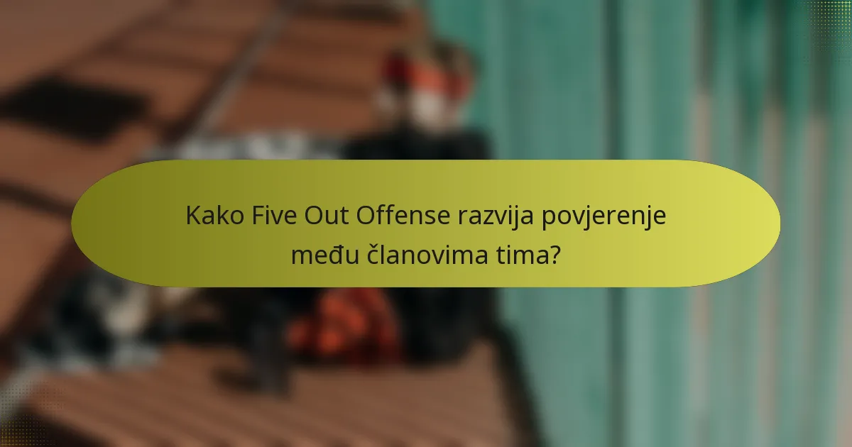 Kako Five Out Offense razvija povjerenje među članovima tima?
