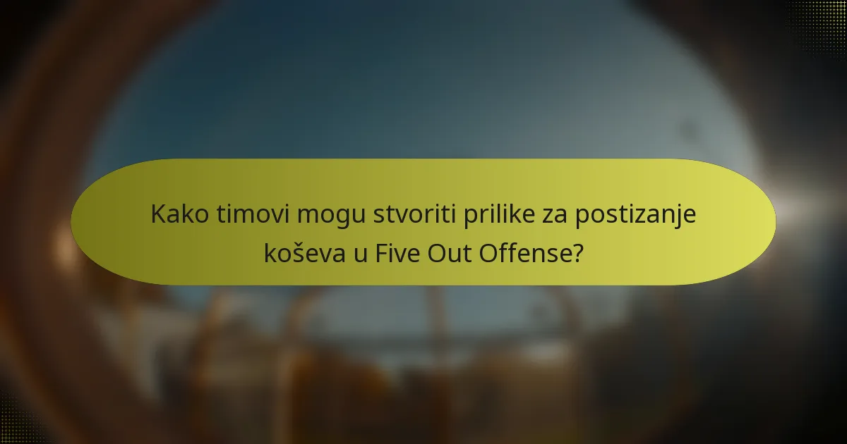 Kako timovi mogu stvoriti prilike za postizanje koševa u Five Out Offense?