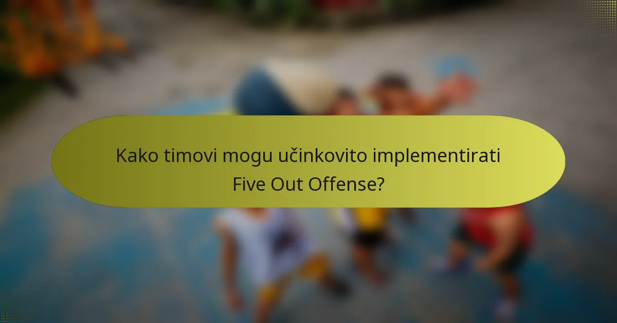 Kako timovi mogu učinkovito implementirati Five Out Offense?