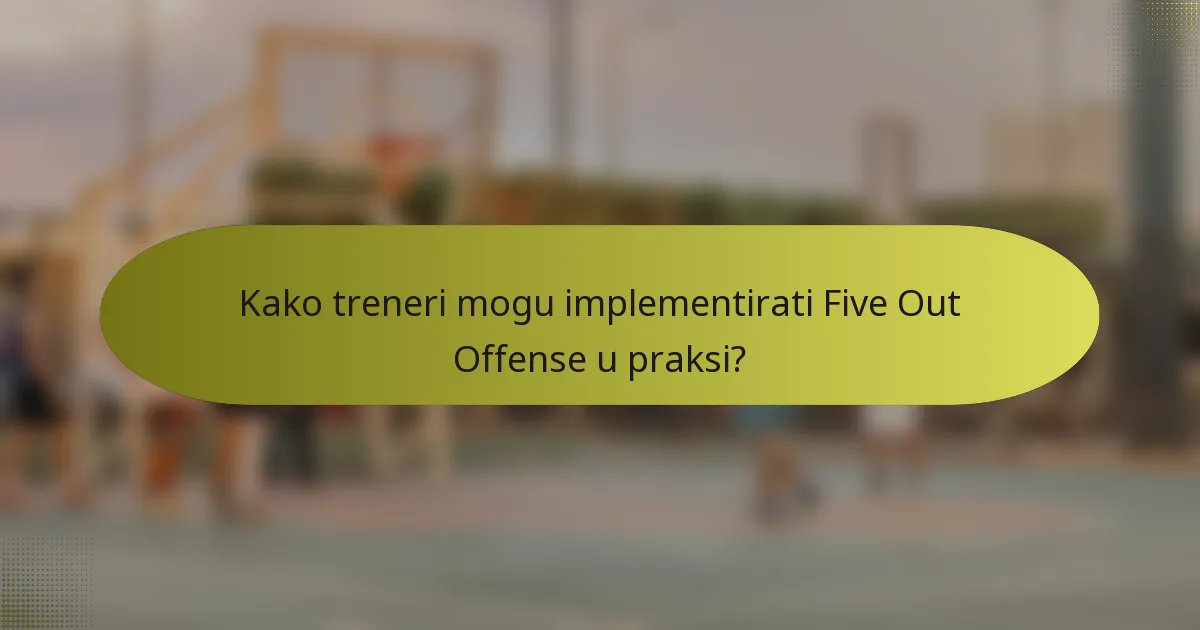Kako treneri mogu implementirati Five Out Offense u praksi?