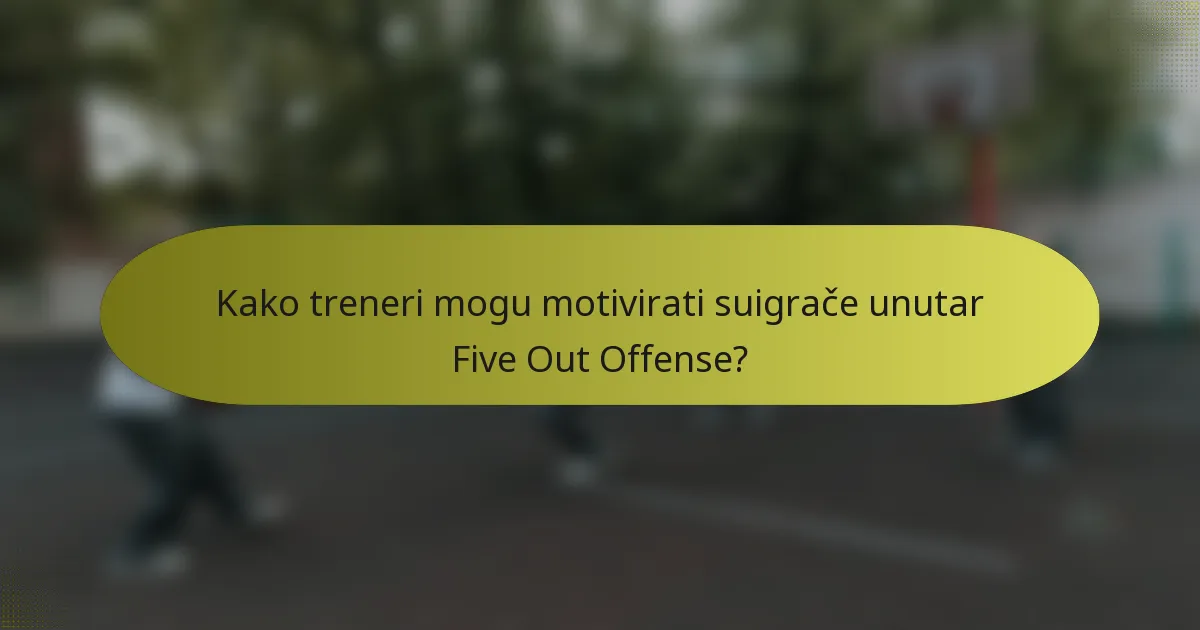 Kako treneri mogu motivirati suigrače unutar Five Out Offense?