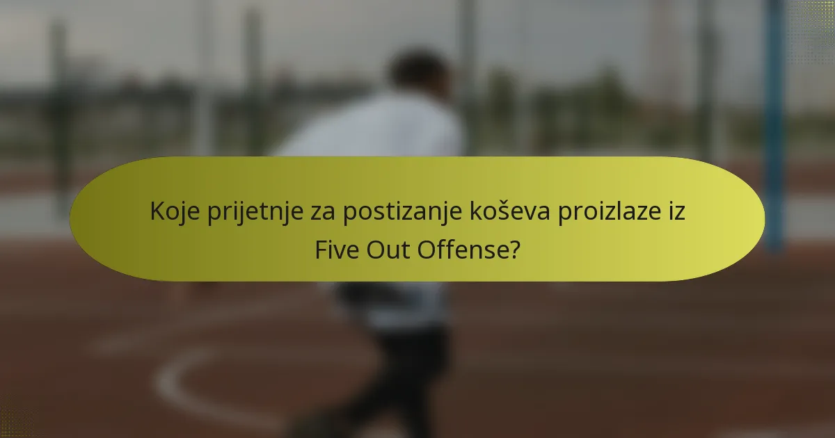 Koje prijetnje za postizanje koševa proizlaze iz Five Out Offense?