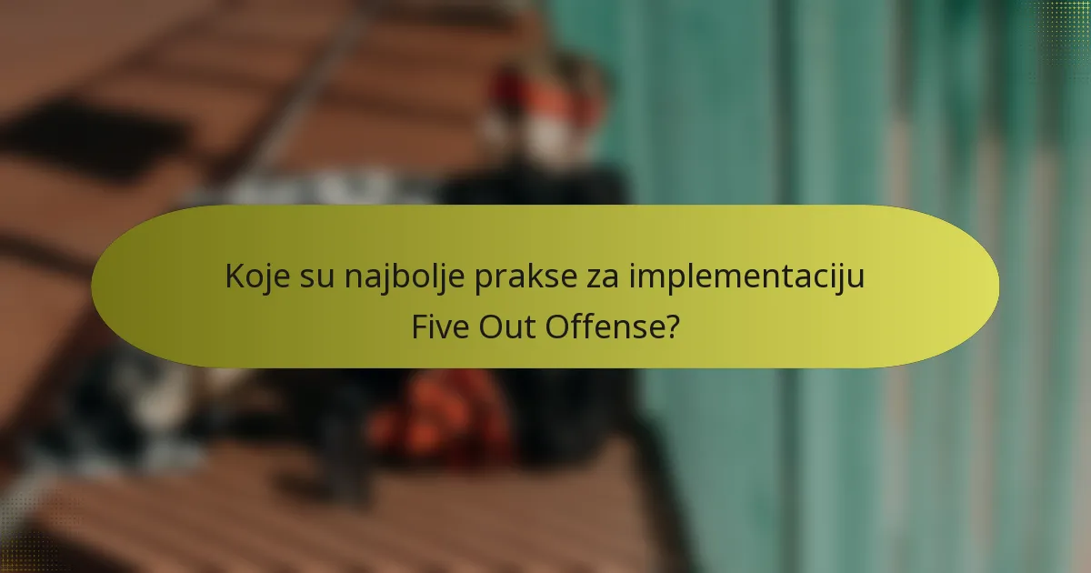 Koje su najbolje prakse za implementaciju Five Out Offense?