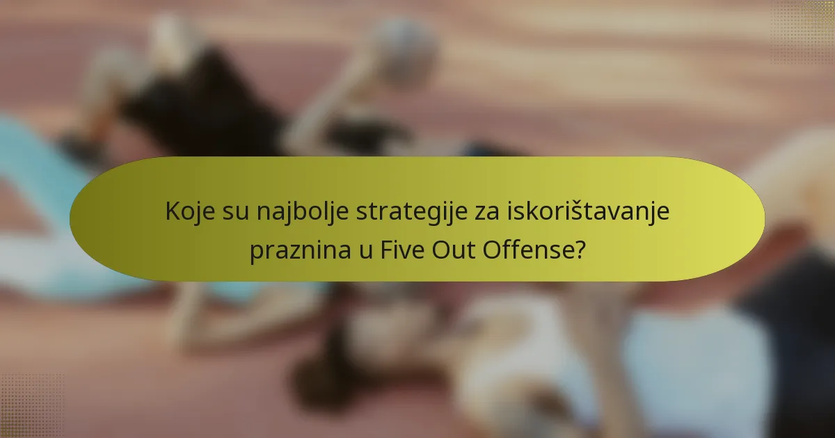 Koje su najbolje strategije za iskorištavanje praznina u Five Out Offense?