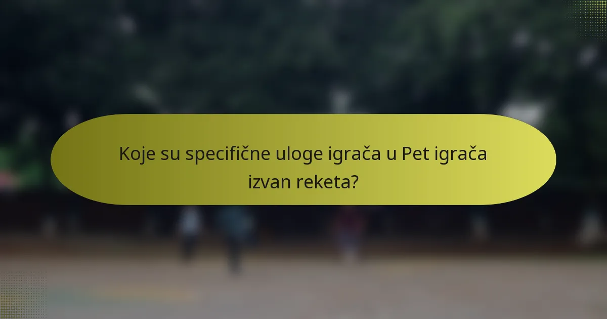 Koje su specifične uloge igrača u Pet igrača izvan reketa?