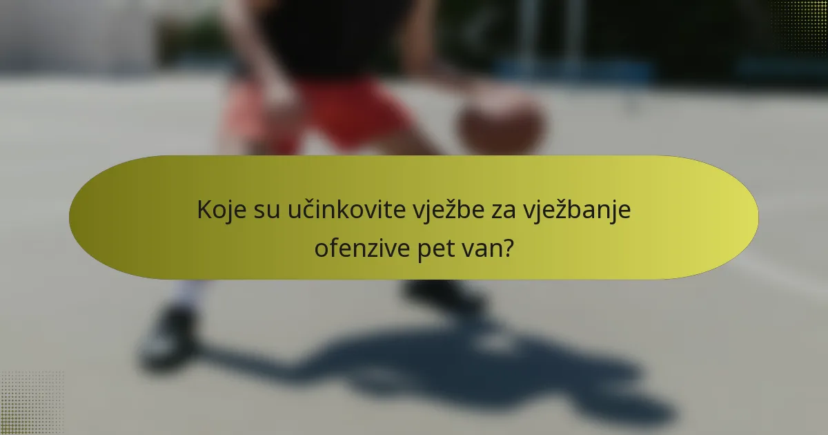 Koje su učinkovite vježbe za vježbanje ofenzive pet van?