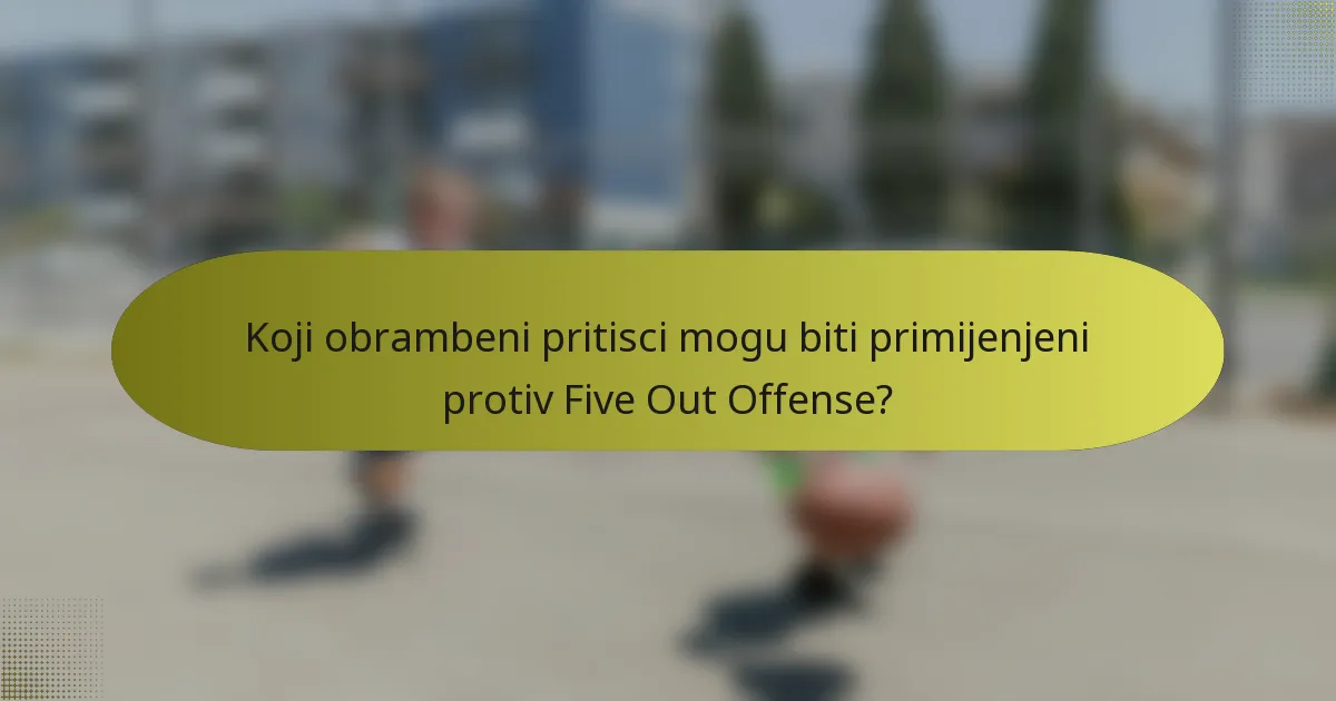 Koji obrambeni pritisci mogu biti primijenjeni protiv Five Out Offense?