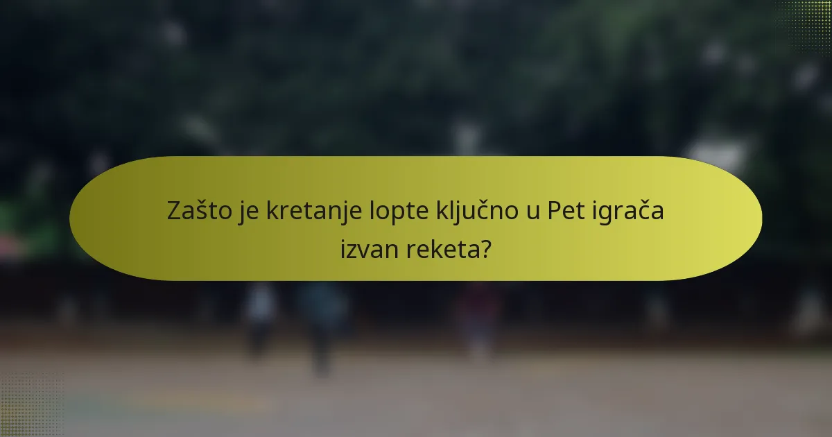 Zašto je kretanje lopte ključno u Pet igrača izvan reketa?